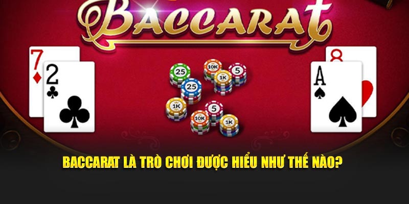 Baccarat là trò chơi được hiểu như thế nào?
