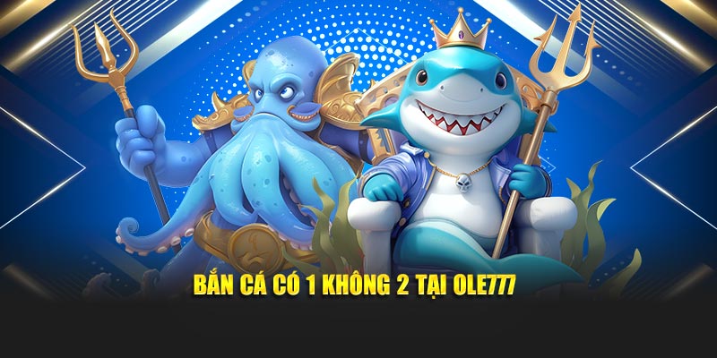 Bắn cá có 1 không 2 tại Ole777