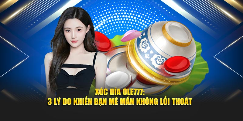 Xóc Đĩa Tại Ole777: 3 Lý Do Khiến Bạn Mê Mẩn Không Lối Thoát