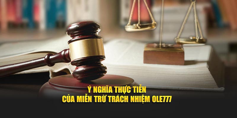 Ý nghĩa thực tiễn của miễn trừ trách nhiệm Ole777